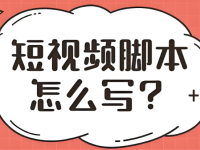 短视频脚本怎么写？具体包含哪些内容？