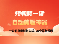 短视频自动一键剪辑神器，一分钟批量制作生成100个原创视频！